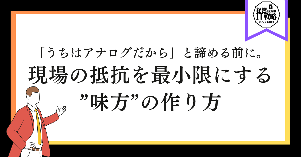 「うちはアナログだから」と諦める前に。現場の抵抗を最小限にする“味方”の作り方