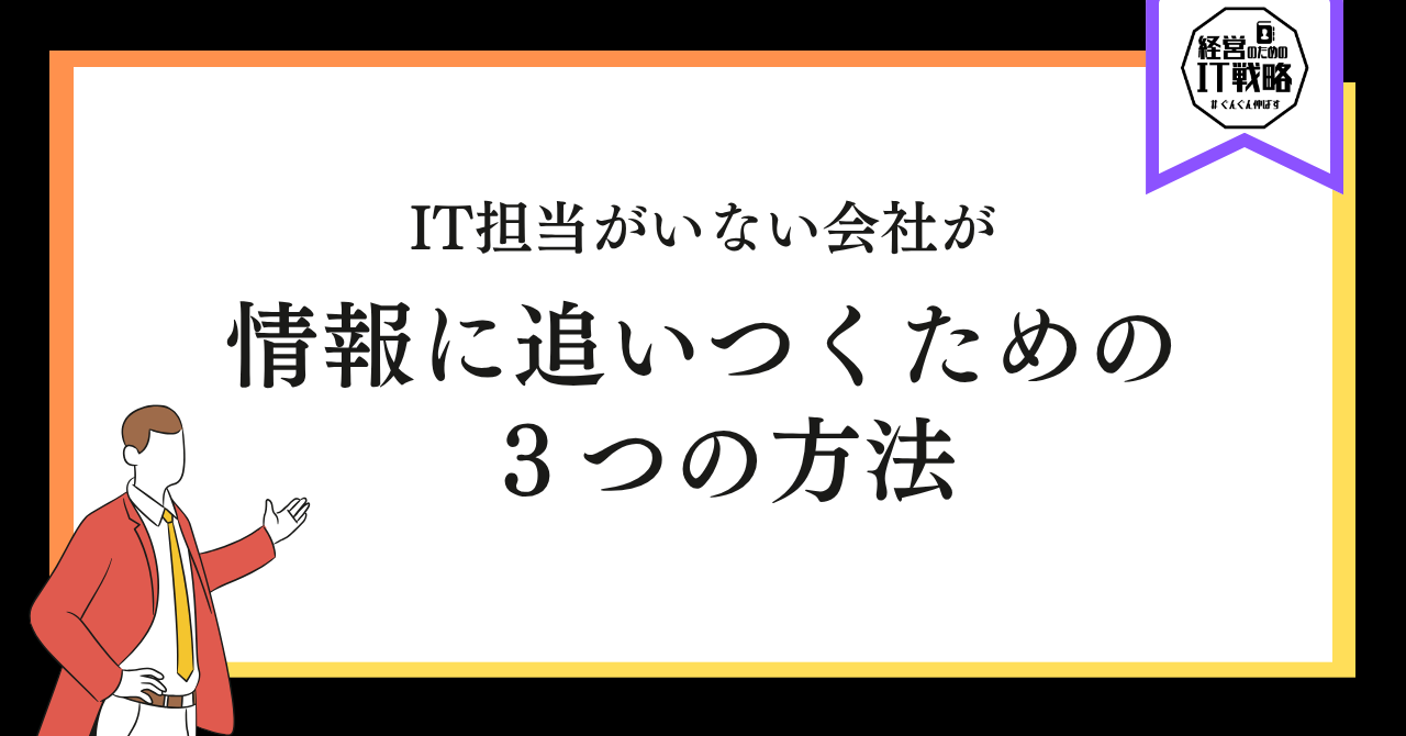 IT担当がいない会社が情報に追いつくための3つの方法