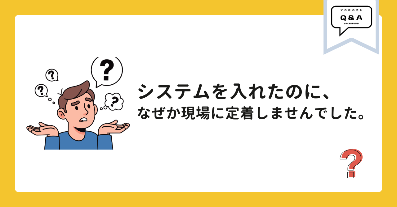 システムを入れたのに、なぜか現場に定着しませんでした